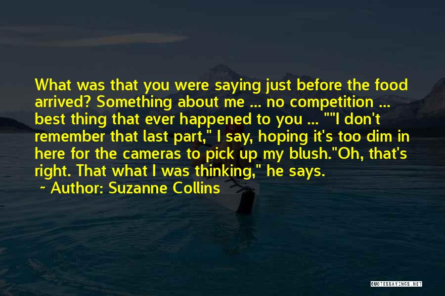 Suzanne Collins Quotes: What Was That You Were Saying Just Before The Food Arrived? Something About Me ... No Competition ... Best Thing