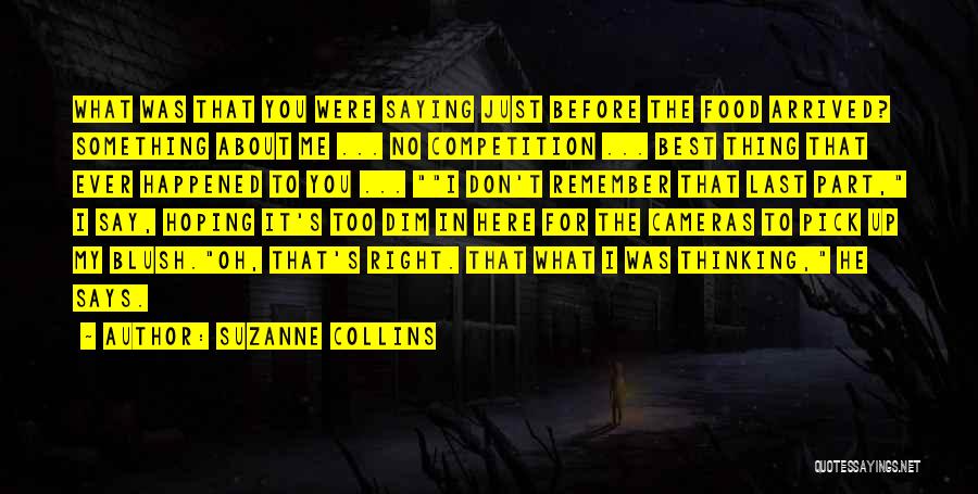 Suzanne Collins Quotes: What Was That You Were Saying Just Before The Food Arrived? Something About Me ... No Competition ... Best Thing