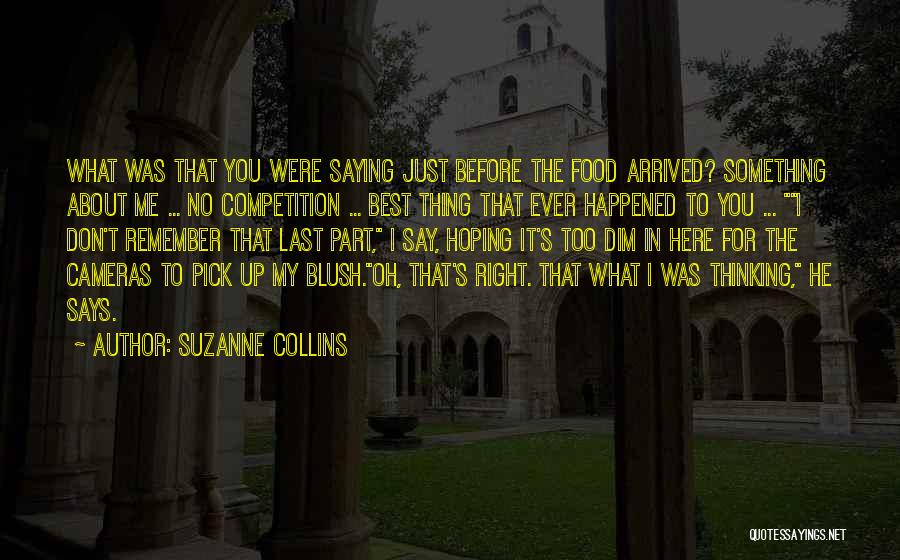 Suzanne Collins Quotes: What Was That You Were Saying Just Before The Food Arrived? Something About Me ... No Competition ... Best Thing