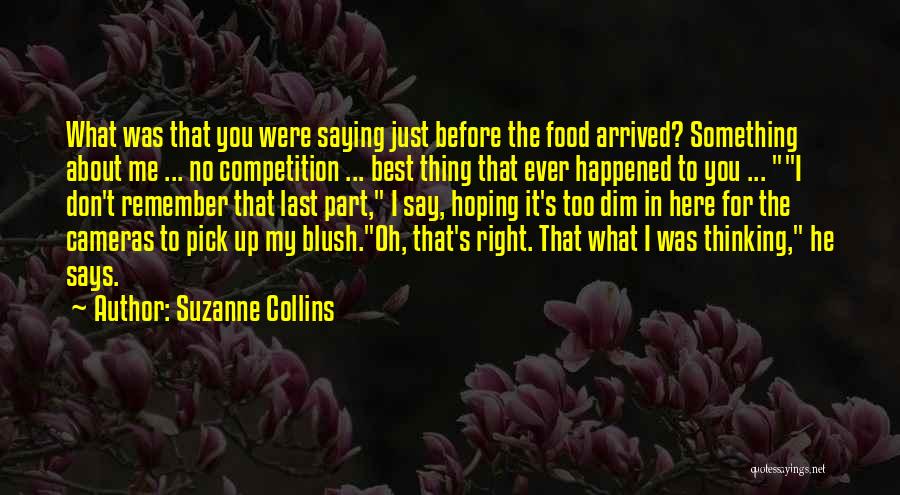 Suzanne Collins Quotes: What Was That You Were Saying Just Before The Food Arrived? Something About Me ... No Competition ... Best Thing