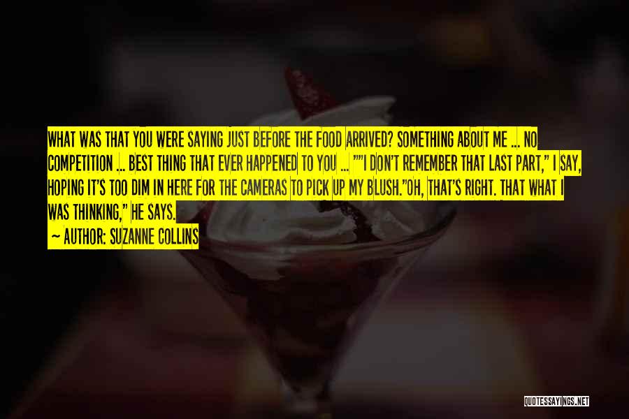 Suzanne Collins Quotes: What Was That You Were Saying Just Before The Food Arrived? Something About Me ... No Competition ... Best Thing