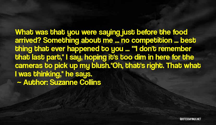 Suzanne Collins Quotes: What Was That You Were Saying Just Before The Food Arrived? Something About Me ... No Competition ... Best Thing