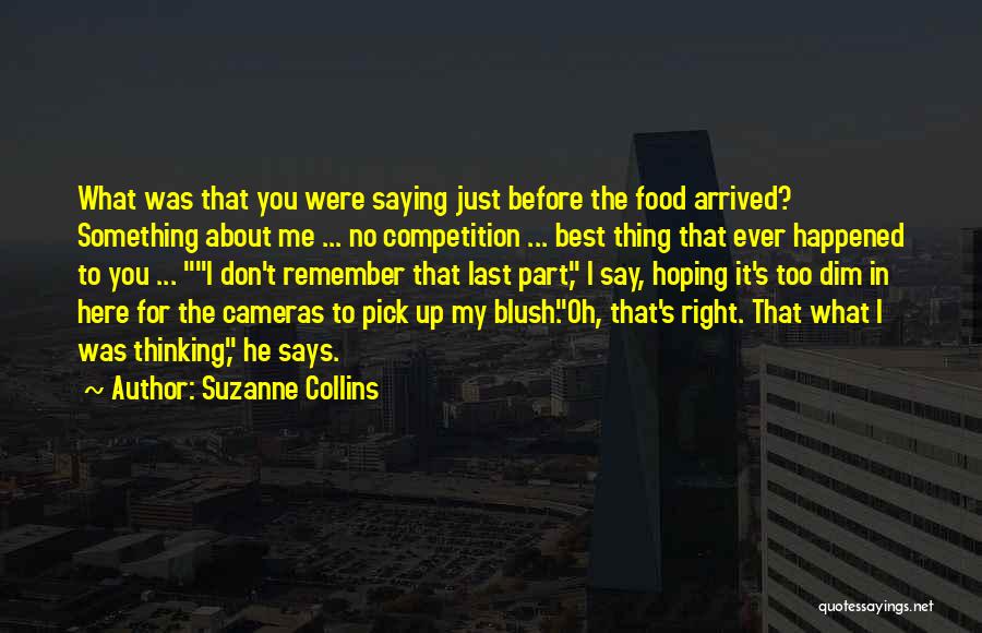 Suzanne Collins Quotes: What Was That You Were Saying Just Before The Food Arrived? Something About Me ... No Competition ... Best Thing