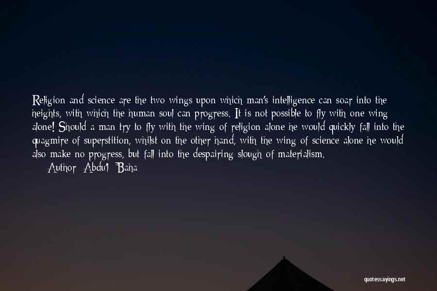 Abdu'l- Baha Quotes: Religion And Science Are The Two Wings Upon Which Man's Intelligence Can Soar Into The Heights, With Which The Human