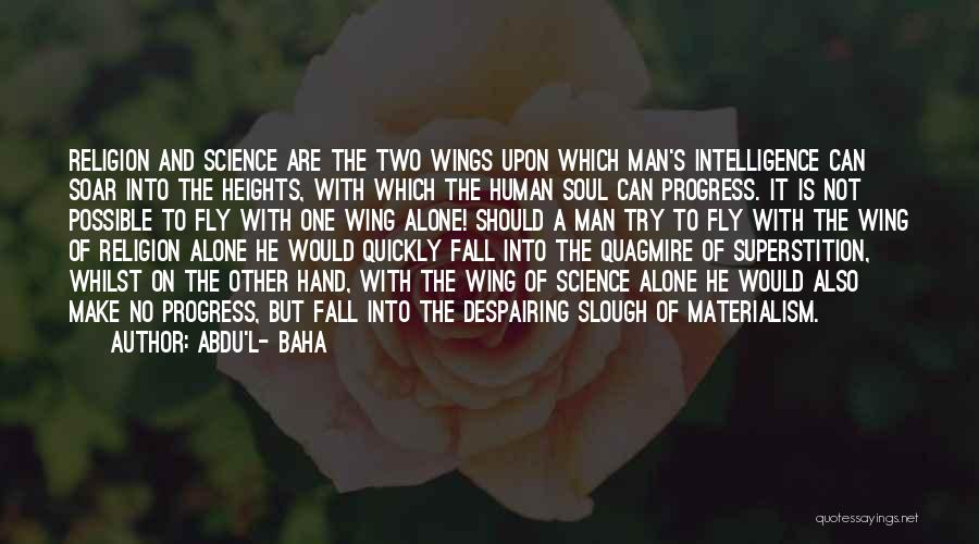 Abdu'l- Baha Quotes: Religion And Science Are The Two Wings Upon Which Man's Intelligence Can Soar Into The Heights, With Which The Human