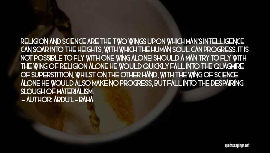 Abdu'l- Baha Quotes: Religion And Science Are The Two Wings Upon Which Man's Intelligence Can Soar Into The Heights, With Which The Human
