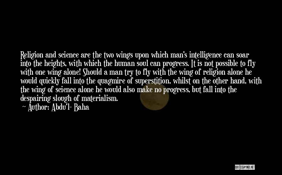 Abdu'l- Baha Quotes: Religion And Science Are The Two Wings Upon Which Man's Intelligence Can Soar Into The Heights, With Which The Human