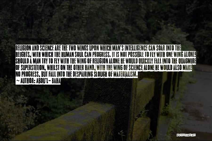 Abdu'l- Baha Quotes: Religion And Science Are The Two Wings Upon Which Man's Intelligence Can Soar Into The Heights, With Which The Human