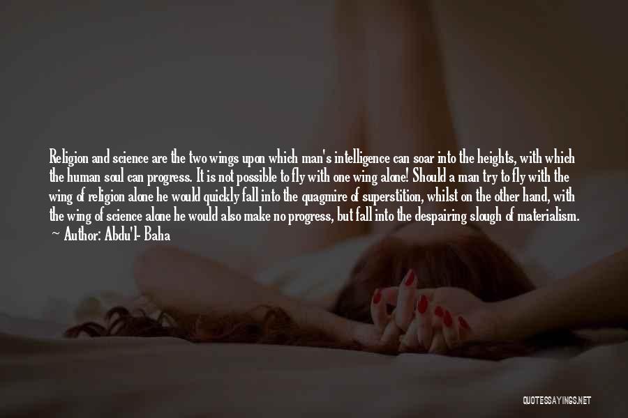 Abdu'l- Baha Quotes: Religion And Science Are The Two Wings Upon Which Man's Intelligence Can Soar Into The Heights, With Which The Human