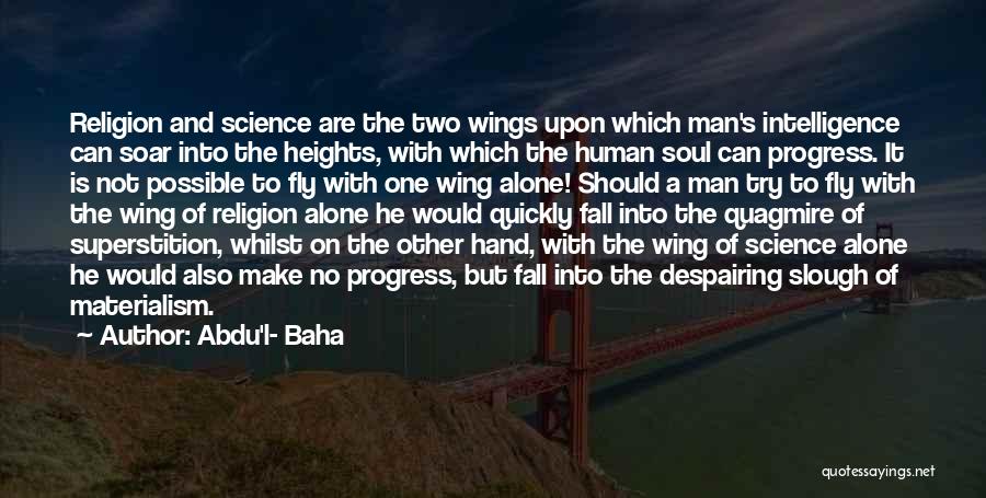 Abdu'l- Baha Quotes: Religion And Science Are The Two Wings Upon Which Man's Intelligence Can Soar Into The Heights, With Which The Human