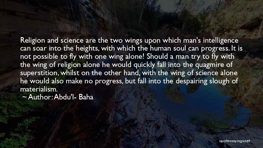 Abdu'l- Baha Quotes: Religion And Science Are The Two Wings Upon Which Man's Intelligence Can Soar Into The Heights, With Which The Human