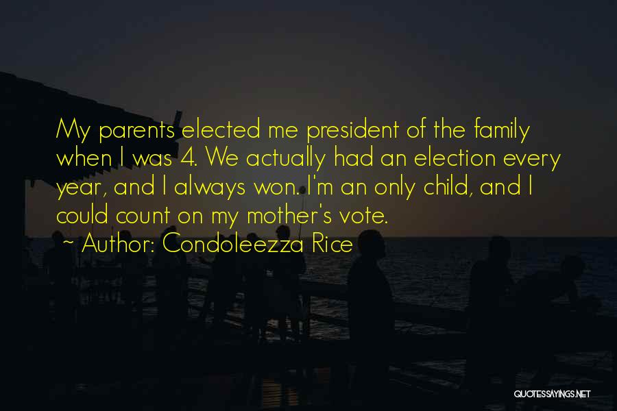Condoleezza Rice Quotes: My Parents Elected Me President Of The Family When I Was 4. We Actually Had An Election Every Year, And