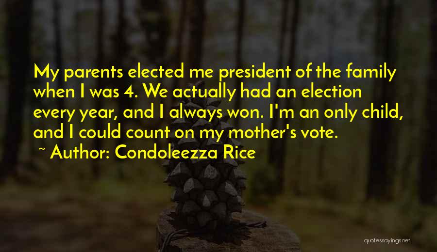 Condoleezza Rice Quotes: My Parents Elected Me President Of The Family When I Was 4. We Actually Had An Election Every Year, And