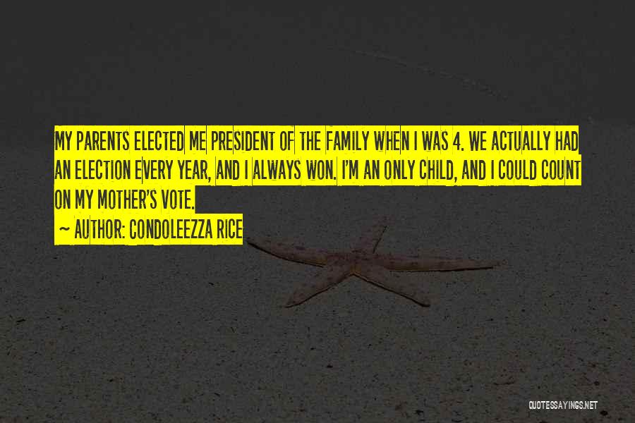 Condoleezza Rice Quotes: My Parents Elected Me President Of The Family When I Was 4. We Actually Had An Election Every Year, And