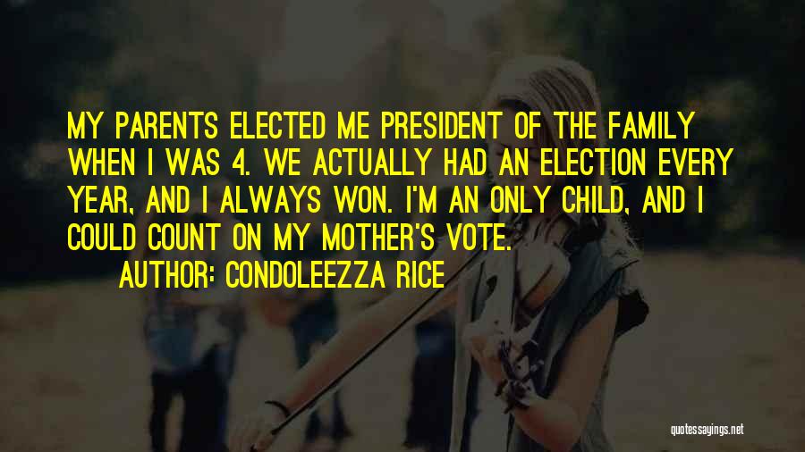 Condoleezza Rice Quotes: My Parents Elected Me President Of The Family When I Was 4. We Actually Had An Election Every Year, And