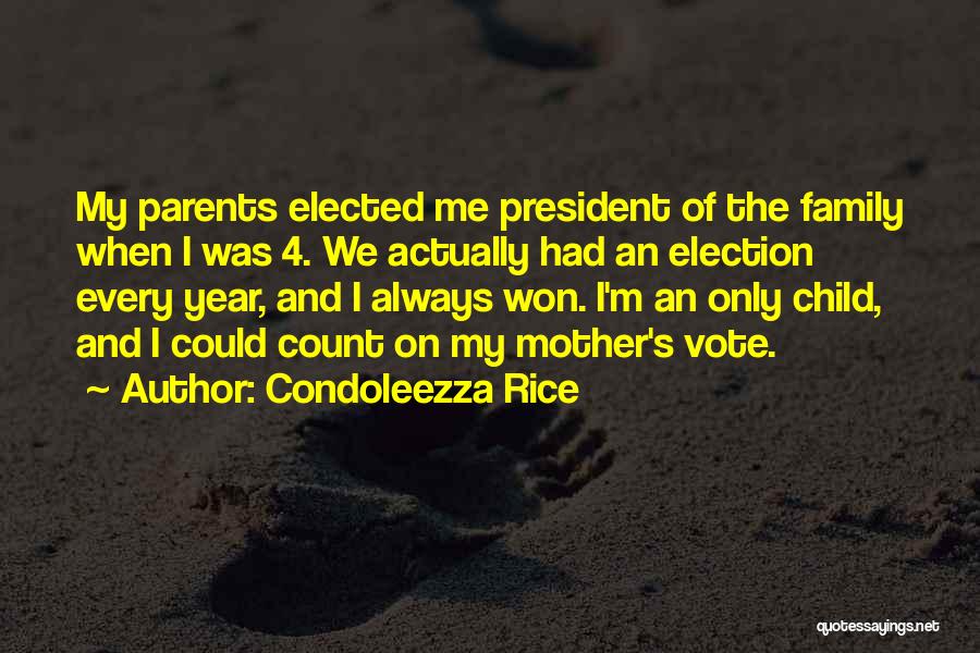 Condoleezza Rice Quotes: My Parents Elected Me President Of The Family When I Was 4. We Actually Had An Election Every Year, And