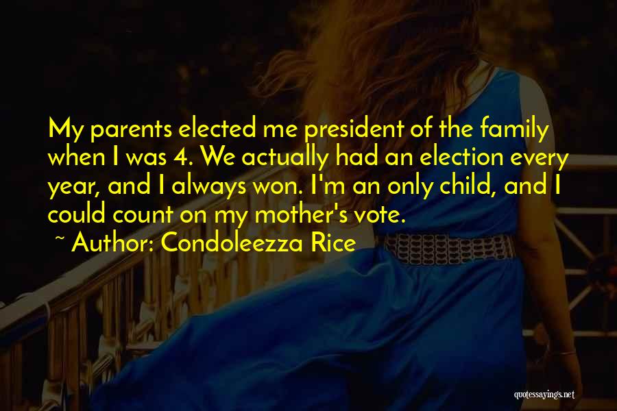 Condoleezza Rice Quotes: My Parents Elected Me President Of The Family When I Was 4. We Actually Had An Election Every Year, And