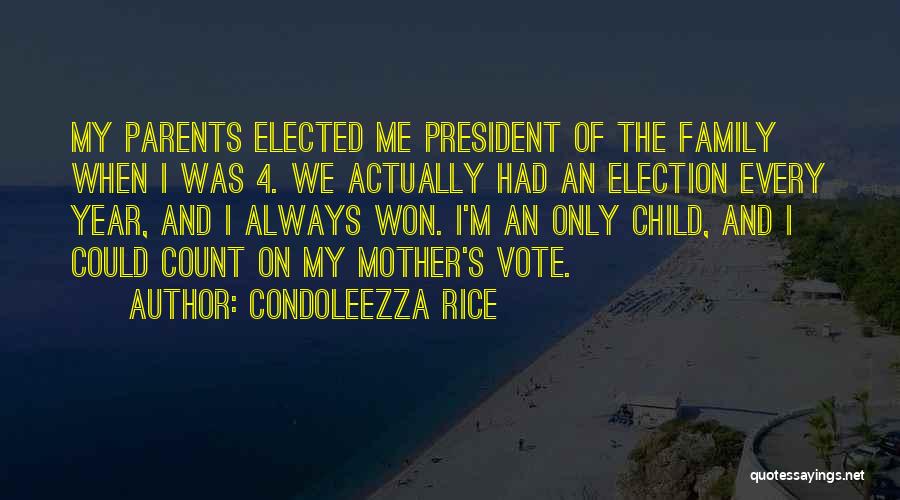 Condoleezza Rice Quotes: My Parents Elected Me President Of The Family When I Was 4. We Actually Had An Election Every Year, And