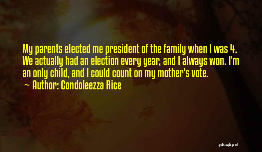 Condoleezza Rice Quotes: My Parents Elected Me President Of The Family When I Was 4. We Actually Had An Election Every Year, And