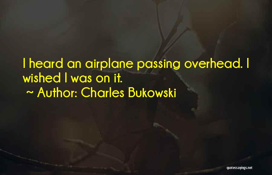 Charles Bukowski Quotes: I Heard An Airplane Passing Overhead. I Wished I Was On It.