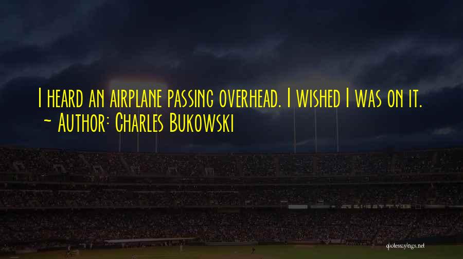 Charles Bukowski Quotes: I Heard An Airplane Passing Overhead. I Wished I Was On It.