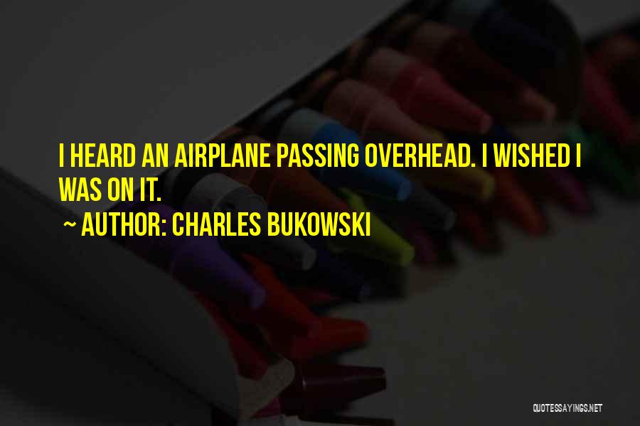 Charles Bukowski Quotes: I Heard An Airplane Passing Overhead. I Wished I Was On It.