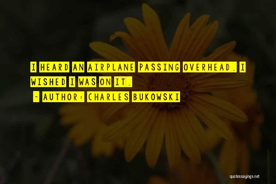 Charles Bukowski Quotes: I Heard An Airplane Passing Overhead. I Wished I Was On It.