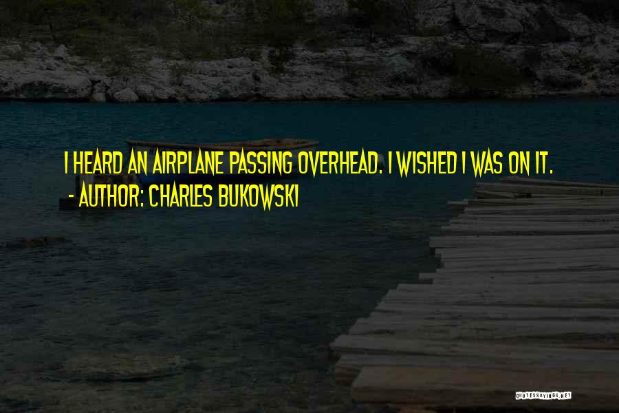 Charles Bukowski Quotes: I Heard An Airplane Passing Overhead. I Wished I Was On It.