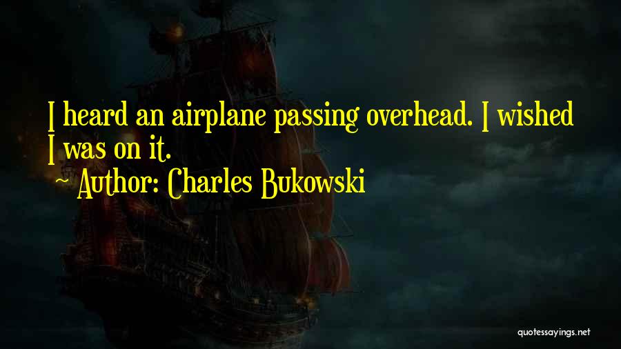 Charles Bukowski Quotes: I Heard An Airplane Passing Overhead. I Wished I Was On It.