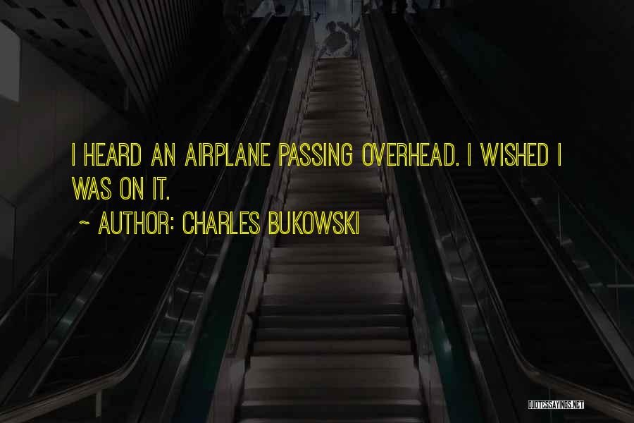 Charles Bukowski Quotes: I Heard An Airplane Passing Overhead. I Wished I Was On It.