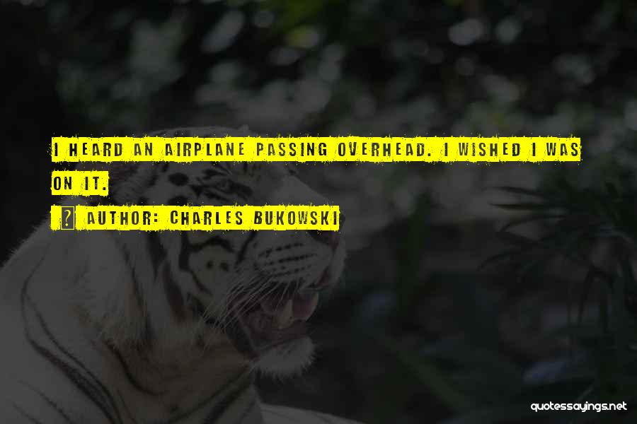 Charles Bukowski Quotes: I Heard An Airplane Passing Overhead. I Wished I Was On It.