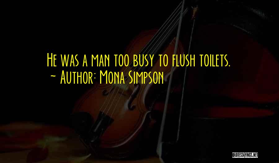 Mona Simpson Quotes: He Was A Man Too Busy To Flush Toilets.