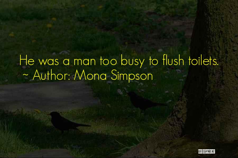 Mona Simpson Quotes: He Was A Man Too Busy To Flush Toilets.