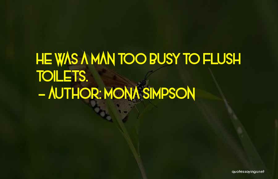 Mona Simpson Quotes: He Was A Man Too Busy To Flush Toilets.