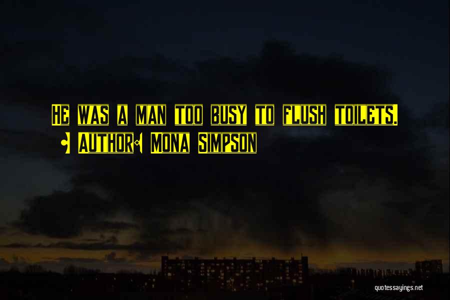 Mona Simpson Quotes: He Was A Man Too Busy To Flush Toilets.