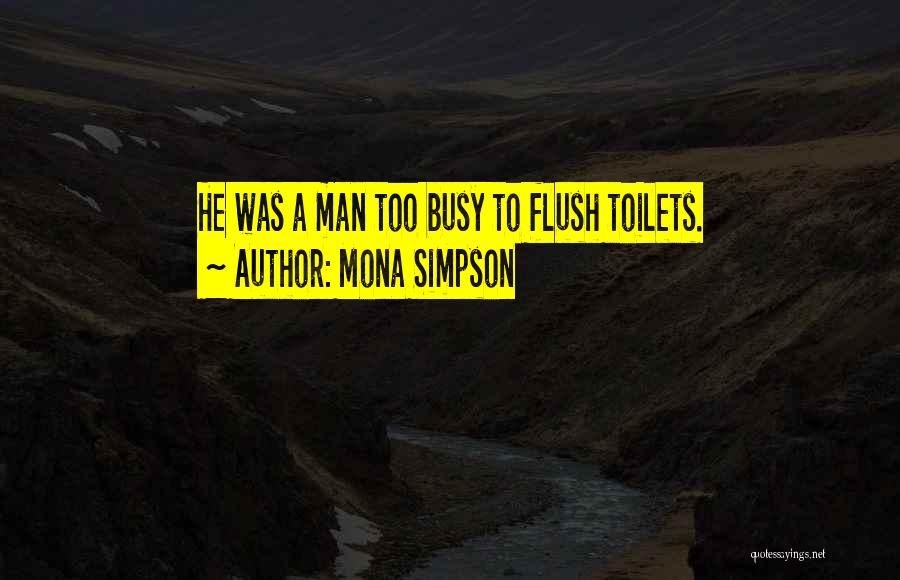 Mona Simpson Quotes: He Was A Man Too Busy To Flush Toilets.