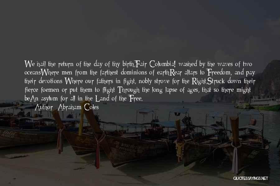 Abraham Coles Quotes: We Hail The Return Of The Day Of Thy Birth,fair Columbia! Washed By The Waves Of Two Oceanswhere Men From