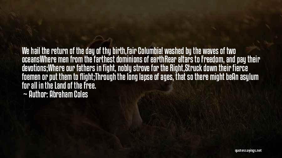 Abraham Coles Quotes: We Hail The Return Of The Day Of Thy Birth,fair Columbia! Washed By The Waves Of Two Oceanswhere Men From