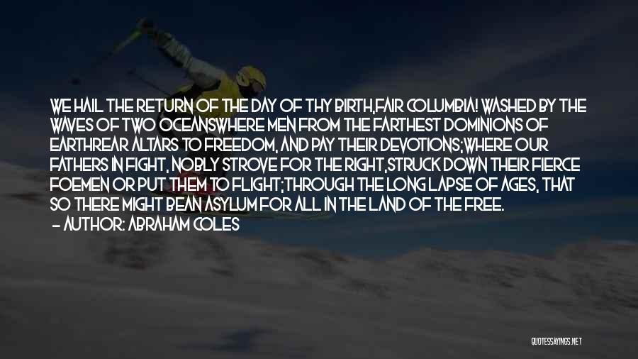 Abraham Coles Quotes: We Hail The Return Of The Day Of Thy Birth,fair Columbia! Washed By The Waves Of Two Oceanswhere Men From