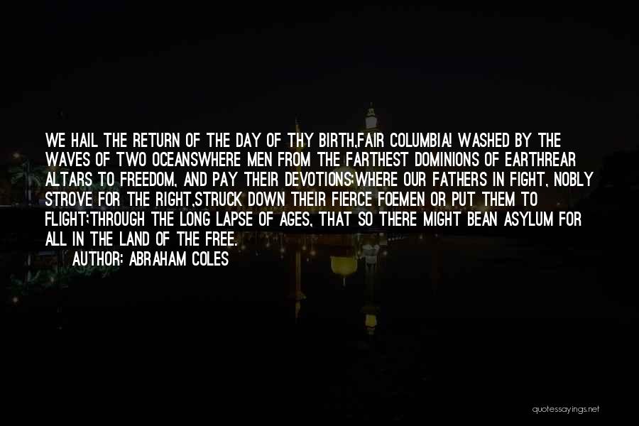 Abraham Coles Quotes: We Hail The Return Of The Day Of Thy Birth,fair Columbia! Washed By The Waves Of Two Oceanswhere Men From