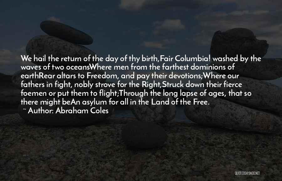 Abraham Coles Quotes: We Hail The Return Of The Day Of Thy Birth,fair Columbia! Washed By The Waves Of Two Oceanswhere Men From