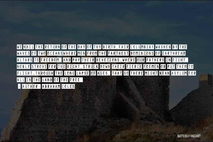 Abraham Coles Quotes: We Hail The Return Of The Day Of Thy Birth,fair Columbia! Washed By The Waves Of Two Oceanswhere Men From