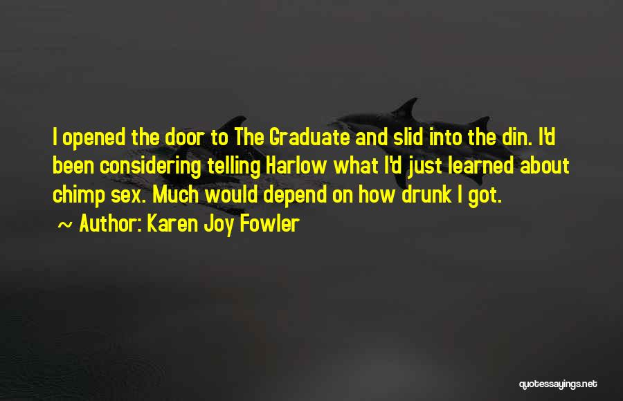 Karen Joy Fowler Quotes: I Opened The Door To The Graduate And Slid Into The Din. I'd Been Considering Telling Harlow What I'd Just