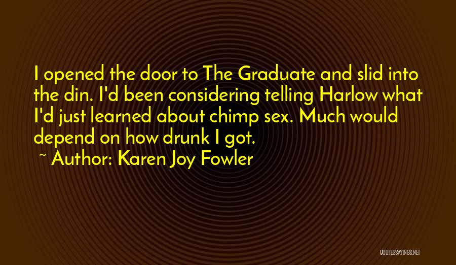 Karen Joy Fowler Quotes: I Opened The Door To The Graduate And Slid Into The Din. I'd Been Considering Telling Harlow What I'd Just