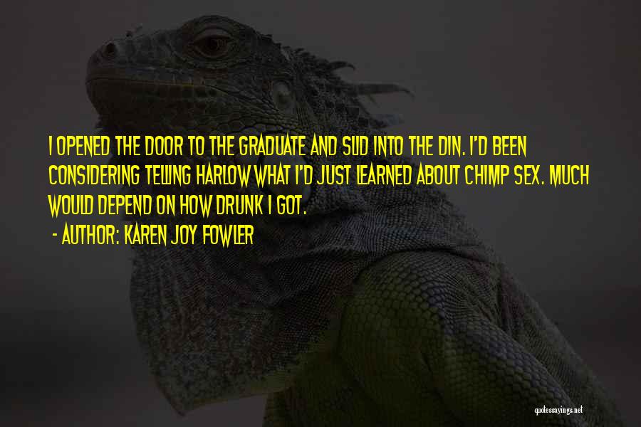 Karen Joy Fowler Quotes: I Opened The Door To The Graduate And Slid Into The Din. I'd Been Considering Telling Harlow What I'd Just