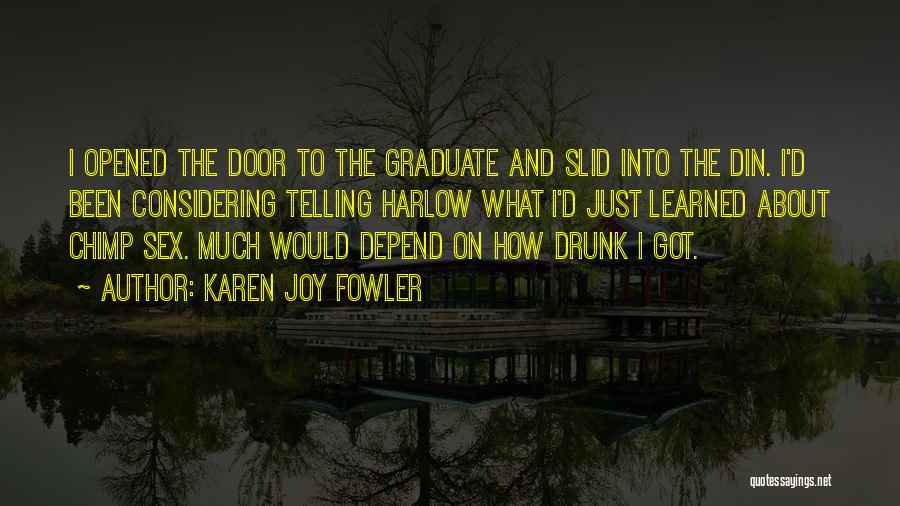 Karen Joy Fowler Quotes: I Opened The Door To The Graduate And Slid Into The Din. I'd Been Considering Telling Harlow What I'd Just