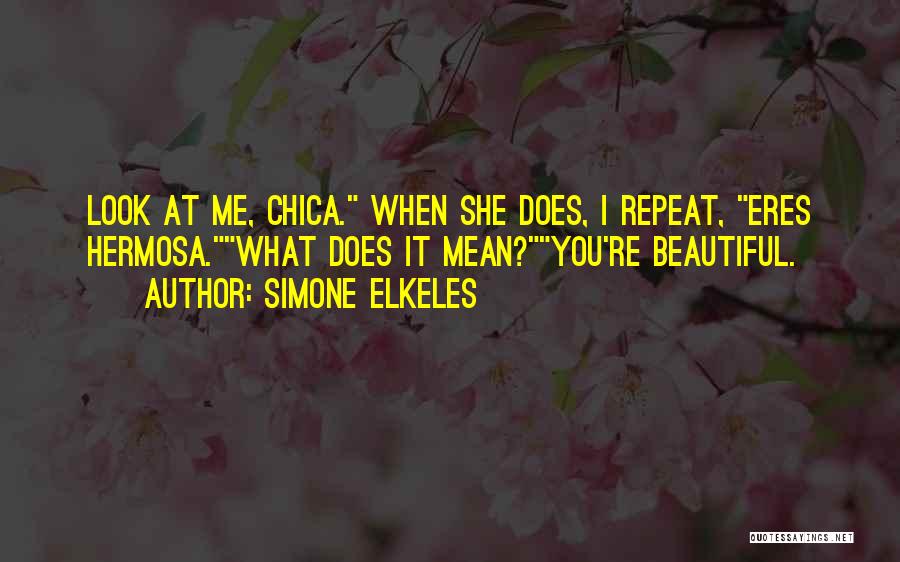 Simone Elkeles Quotes: Look At Me, Chica. When She Does, I Repeat, Eres Hermosa.what Does It Mean?you're Beautiful.