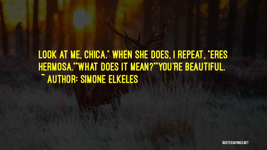 Simone Elkeles Quotes: Look At Me, Chica. When She Does, I Repeat, Eres Hermosa.what Does It Mean?you're Beautiful.