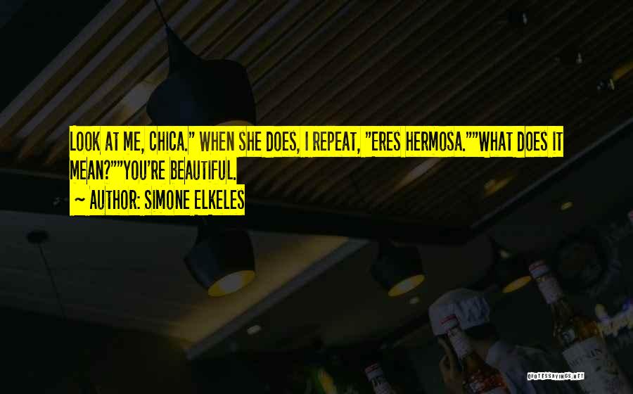 Simone Elkeles Quotes: Look At Me, Chica. When She Does, I Repeat, Eres Hermosa.what Does It Mean?you're Beautiful.