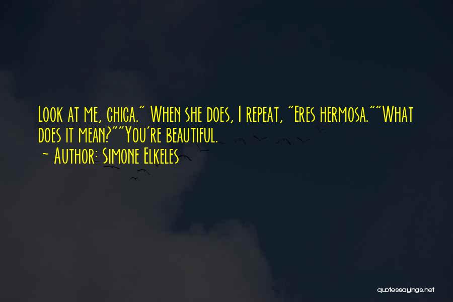 Simone Elkeles Quotes: Look At Me, Chica. When She Does, I Repeat, Eres Hermosa.what Does It Mean?you're Beautiful.